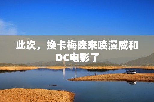 此次，换卡梅隆来喷漫威和DC电影了