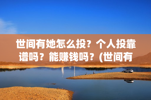 世间有她怎么投？个人投靠谱吗？能赚钱吗？(世间有她预售)