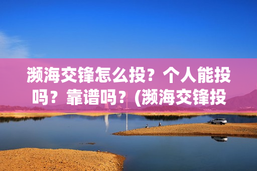 濒海交锋怎么投？个人能投吗？靠谱吗？(濒海交锋投资)