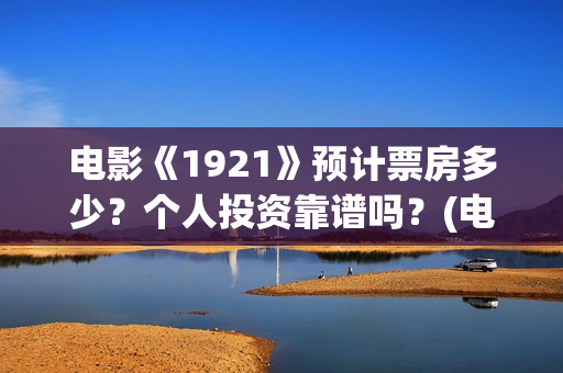 电影《1921》预计票房多少？个人投资靠谱吗？(电影《1921》即将正式上映,预售总票房破亿)
