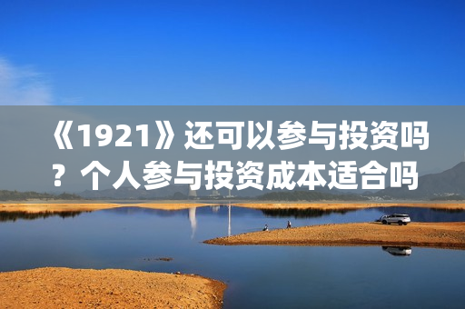 《1921》还可以参与投资吗？个人参与投资成本适合吗？(1921年后还有战争吗)