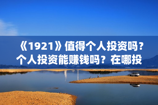 《1921》值得个人投资吗？个人投资能赚钱吗？在哪投？(《1921》百度百科)