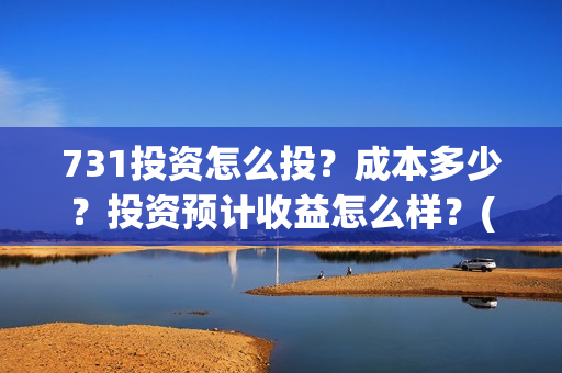 731投资怎么投？成本多少？投资预计收益怎么样？(731电影投资公司)