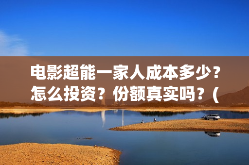 电影超能一家人成本多少?怎么投资?份额真实吗?(电影超能一家人沈腾免费观看国语版) 电影超能一家人成本多少?怎么投资?份额真实吗?(电影超能一家人沈腾免费观看国语版)