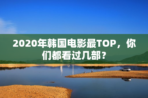 2020年韩国电影最TOP，你们都看过几部？