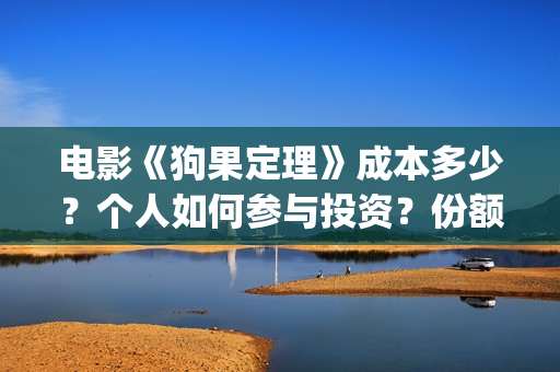 电影《狗果定理》成本多少？个人如何参与投资？份额真实吗？(狗果定理电影预测票房)