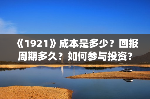 《1921》成本是多少？回报周期多久？如何参与投资？(1921耗资)