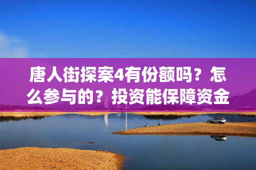 唐人街探案4有份额吗？怎么参与的？投资能保障资金安全吗？(唐人街探案4有妻夫木聪吗)