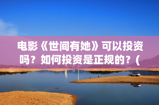 电影《世间有她》可以投资吗？如何投资是正规的？(世间有她电影宣传照)