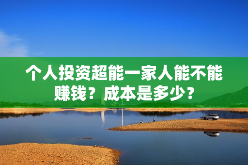 个人投资超能一家人能不能赚钱？成本是多少？