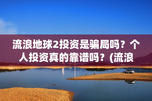 流浪地球2投资是骗局吗？个人投资真的靠谱吗？(流浪地球2vcr)