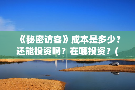 《秘密访客》成本是多少？还能投资吗？在哪投资？(秘密访客完整剧情)
