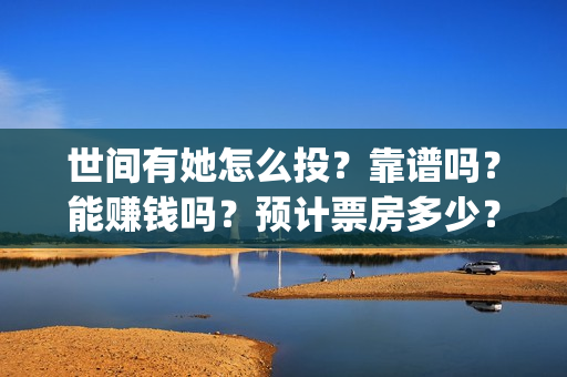 世间有她怎么投？靠谱吗？能赚钱吗？预计票房多少？(世间有她预售)