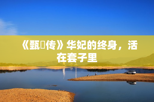 《甄嬛传》华妃的终身，活在套子里