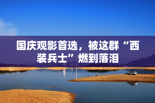 国庆观影首选,被这群“西装兵士”燃到落泪 国庆观影首选,被这群“西装兵士”燃到落泪