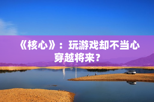 《核心》：玩游戏却不当心穿越将来？