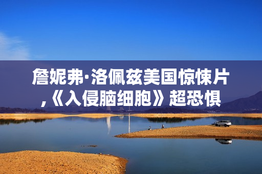 詹妮弗·洛佩兹美国惊悚片,《入侵脑细胞》超恐惧