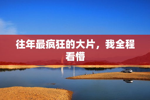 往年最疯狂的大片，我全程看懵