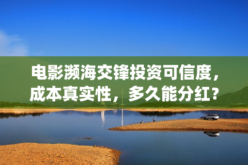 电影濒海交锋投资可信度，成本真实性，多久能分红？(濒海交锋电影怎么样)