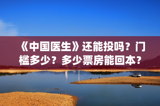 《中国医生》还能投吗？门槛多少？多少票房能回本？(《中国医生》抢先)