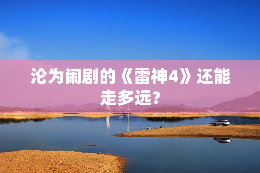 沦为闹剧的《雷神4》还能走多远？