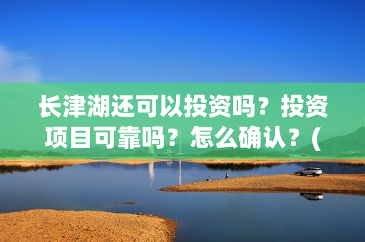 长津湖还可以投资吗?投资项目可靠吗?怎么确认?(长津湖能超过) 长津湖还可以投资吗?投资项目可靠吗?怎么确认?(长津湖能超过)