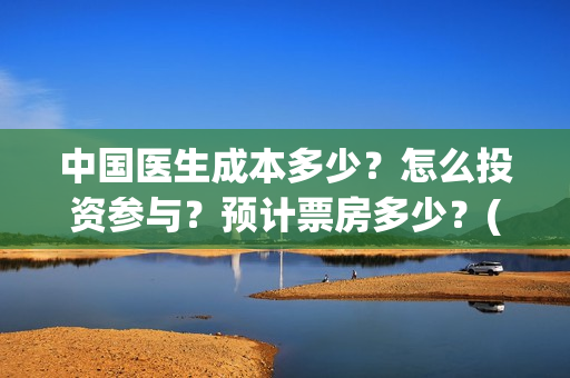中国医生成本多少?怎么投资参与?预计票房多少?(中国医生耗资) 中国医生成本多少?怎么投资参与?预计票房多少?(中国医生耗资)