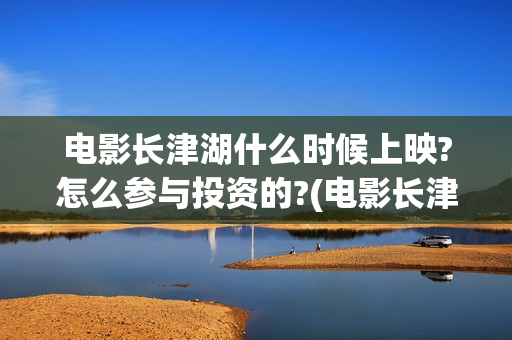 电影长津湖什么时候上映?怎么参与投资的?(电影长津湖啥意思)