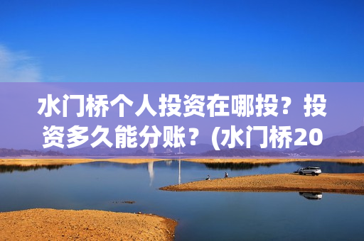 水门桥个人投资在哪投?投资多久能分账?(水门桥2022) 水门桥个人投资在哪投?投资多久能分账?(水门桥2022)