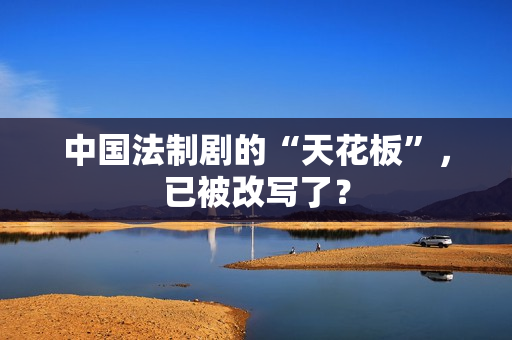 中国法制剧的“天花板”，已被改写了？