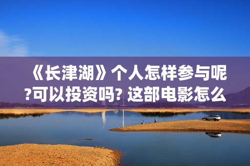 《长津湖》个人怎样参与呢?可以投资吗? 这部电影怎么样?可以投资吗?会亏吗(《长津湖》解说)