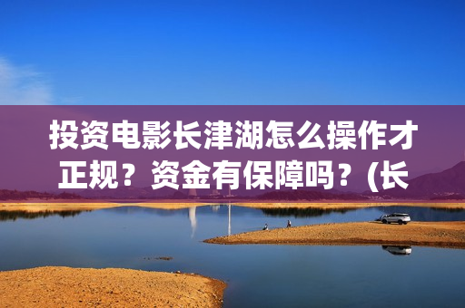 投资电影长津湖怎么操作才正规?资金有保障吗?(长津湖电影哪家投资) 投资电影长津湖怎么操作才正规?资金有保障吗?(长津湖电影哪家投资)
