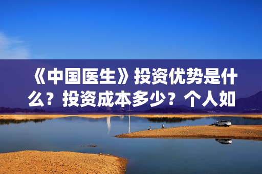 《中国医生》投资优势是什么？投资成本多少？个人如何参与电影投资？(《中国医生》投资方)