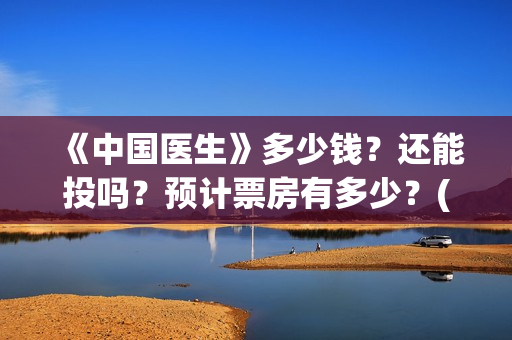 《中国医生》多少钱？还能投吗？预计票房有多少？(《中国医生》太好哭了)