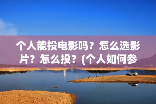 个人能投电影吗？怎么选影片？怎么投？(个人如何参投电影)