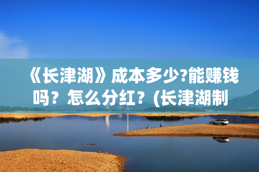 《长津湖》成本多少?能赚钱吗？怎么分红？(长津湖制作投入)