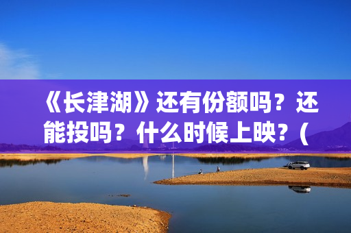《长津湖》还有份额吗？还能投吗？什么时候上映？(长津湖里面讲的是什么)
