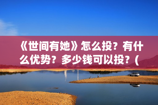 《世间有她》怎么投？有什么优势？多少钱可以投？(世间有她怎么撤档了)