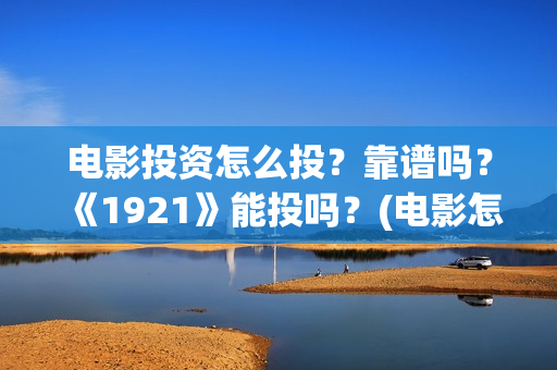 电影投资怎么投？靠谱吗？《1921》能投吗？(电影怎么投资?)