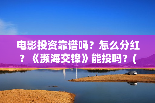 电影投资靠谱吗？怎么分红？《濒海交锋》能投吗？(投资电影可靠吗)