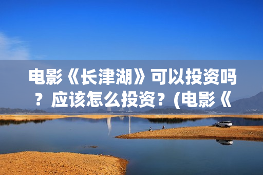 电影《长津湖》可以投资吗?应该怎么投资?(电影《长津湖》第2部) 电影《长津湖》可以投资吗?应该怎么投资?(电影《长津湖》第2部)