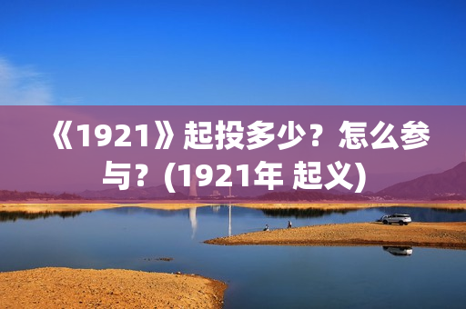 《1921》起投多少？怎么参与？(1921年 起义)