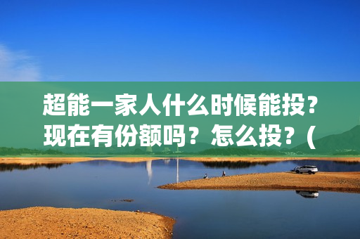 超能一家人什么时候能投？现在有份额吗？怎么投？(超能一家人官宣)