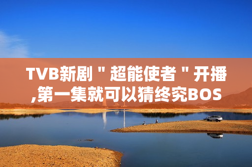 TVB新剧＂超能使者＂开播,第一集就可以猜终究BOSS了?