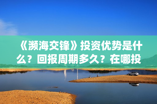 《濒海交锋》投资优势是什么？回报周期多久？在哪投资？(濒海交锋预告)