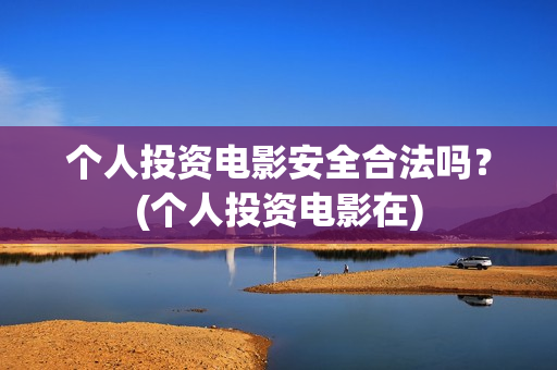 个人投资电影安全合法吗？(个人投资电影在)