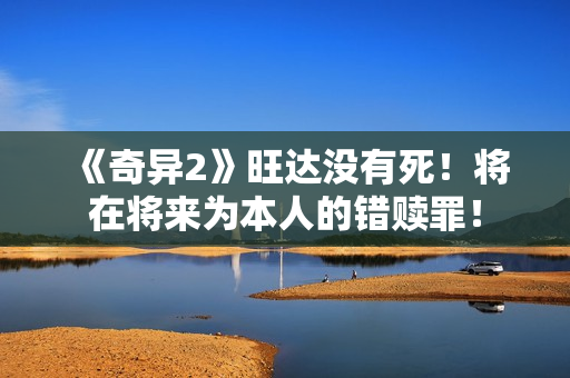 《奇异2》旺达没有死！将在将来为本人的错赎罪！