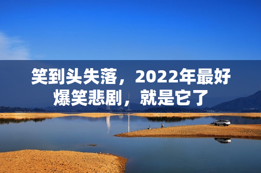 笑到头失落，2022年最好爆笑悲剧，就是它了