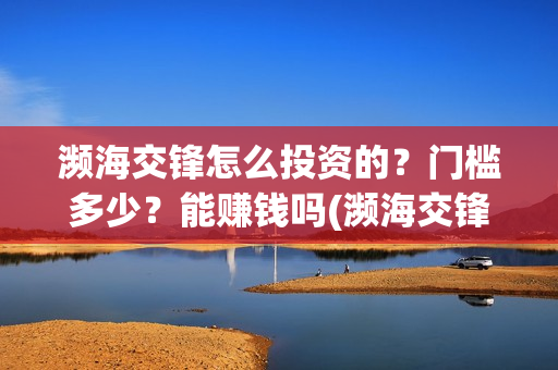 濒海交锋怎么投资的？门槛多少？能赚钱吗(濒海交锋预告)