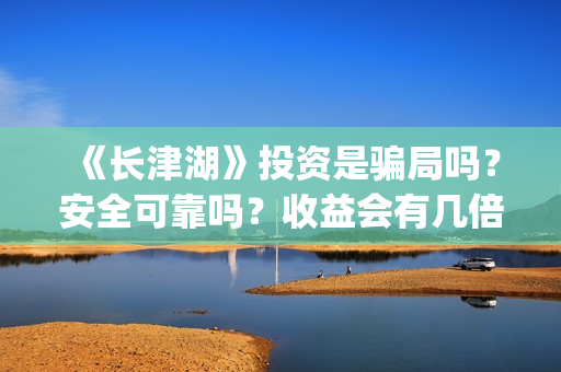 《长津湖》投资是骗局吗?安全可靠吗?收益会有几倍?(长津湖投资方名单) 《长津湖》投资是骗局吗?安全可靠吗?收益会有几倍?(长津湖投资方名单)